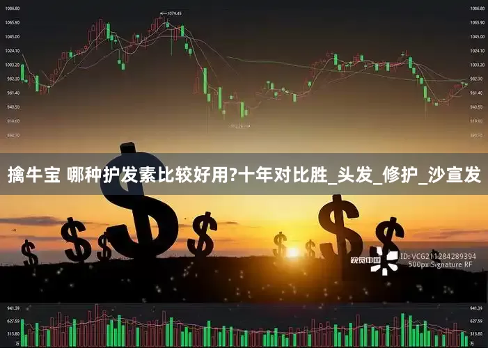 擒牛宝 哪种护发素比较好用?十年对比胜_头发_修护_沙宣发