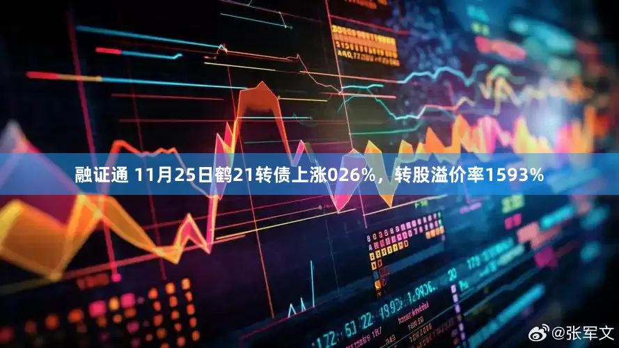 融证通 11月25日鹤21转债上涨026%，转股溢价率1593%