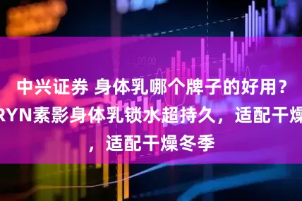 中兴证券 身体乳哪个牌子的好用？SURRYN素影身体乳锁水超持久，适配干燥冬季
